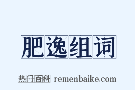 肥逸组词是什么意思的图片